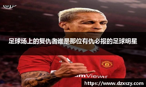 足球场上的复仇者谁是那位有仇必报的足球明星